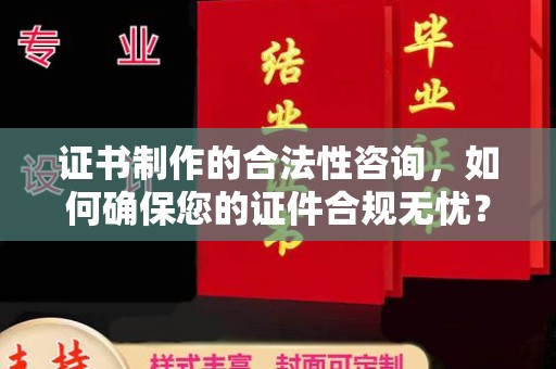 昭觉证书制作的合法性咨询，如何确保您的证件合规无忧？